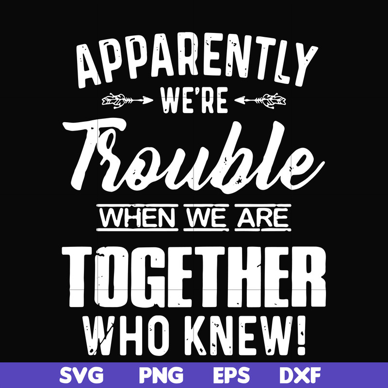 FN000110-Apparently we're trouble when we are together who knew svg, png, dxf, eps file FN000110.jpg