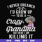 FN000153-I never freamed I'd grow up to be a crazy grandma but here I am killing it svg, png, dxf, eps file FN000153.jpg