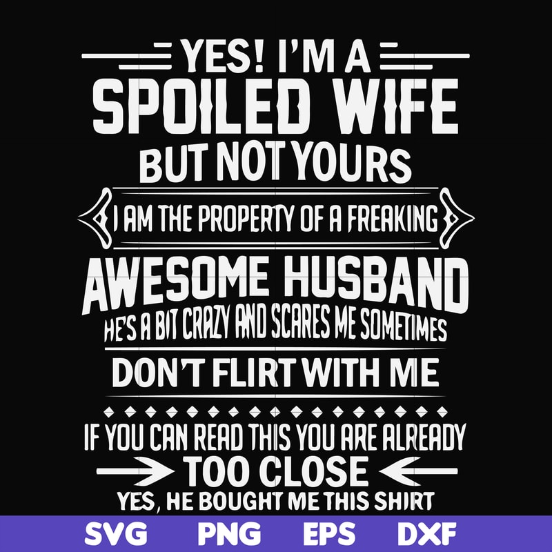FN000219-Yes! I'm a spoiled wife but not yours I am the property of a freaking awesome husband don't flirt with me svg, png, dxf, eps file FN000219.jpg