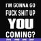FN000237-I'm going go fuck shit up you coming svg, png, dxf, eps file FN000237.jpg