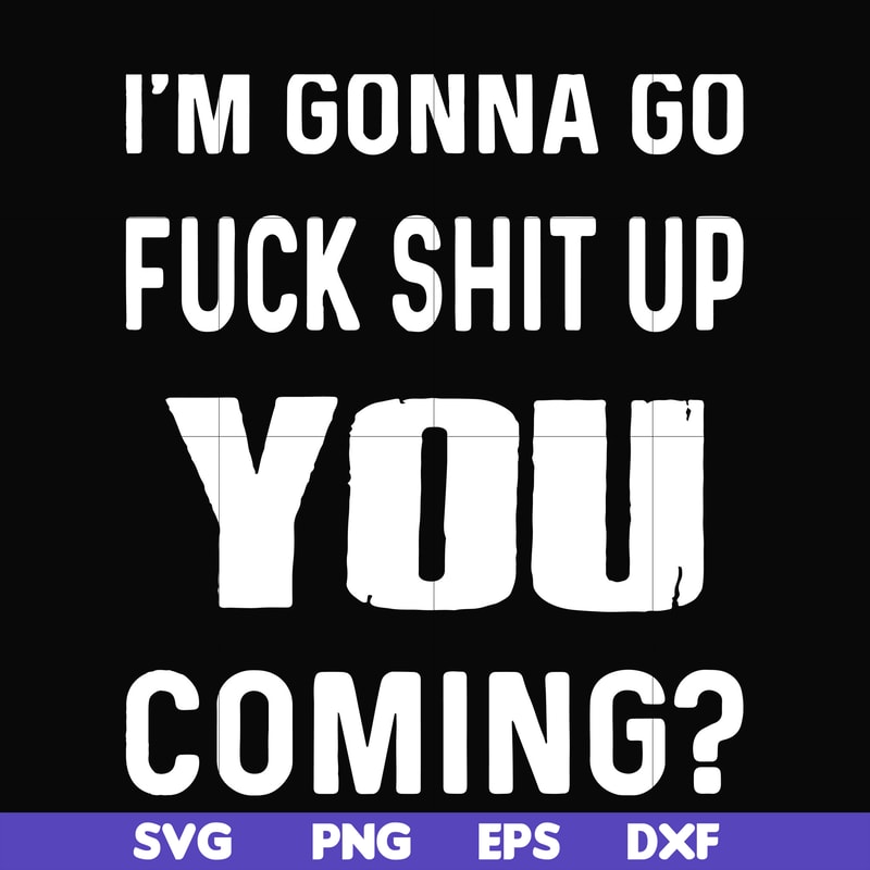 FN000237-I'm going go fuck shit up you coming svg, png, dxf, eps file FN000237.jpg