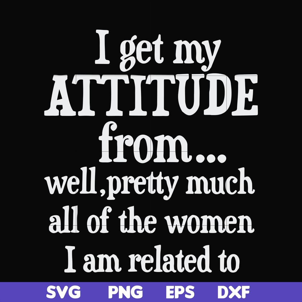 FN000277-I get my attitude from well pretty much all of the women I am related to svg, png, dxf, eps file FN000277.jpg