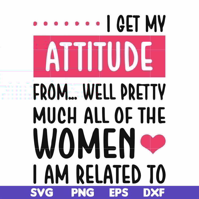 FN000278-I get my attitude from well pretty much all of the women I am related to svg, png, dxf, eps file FN000278.jpg