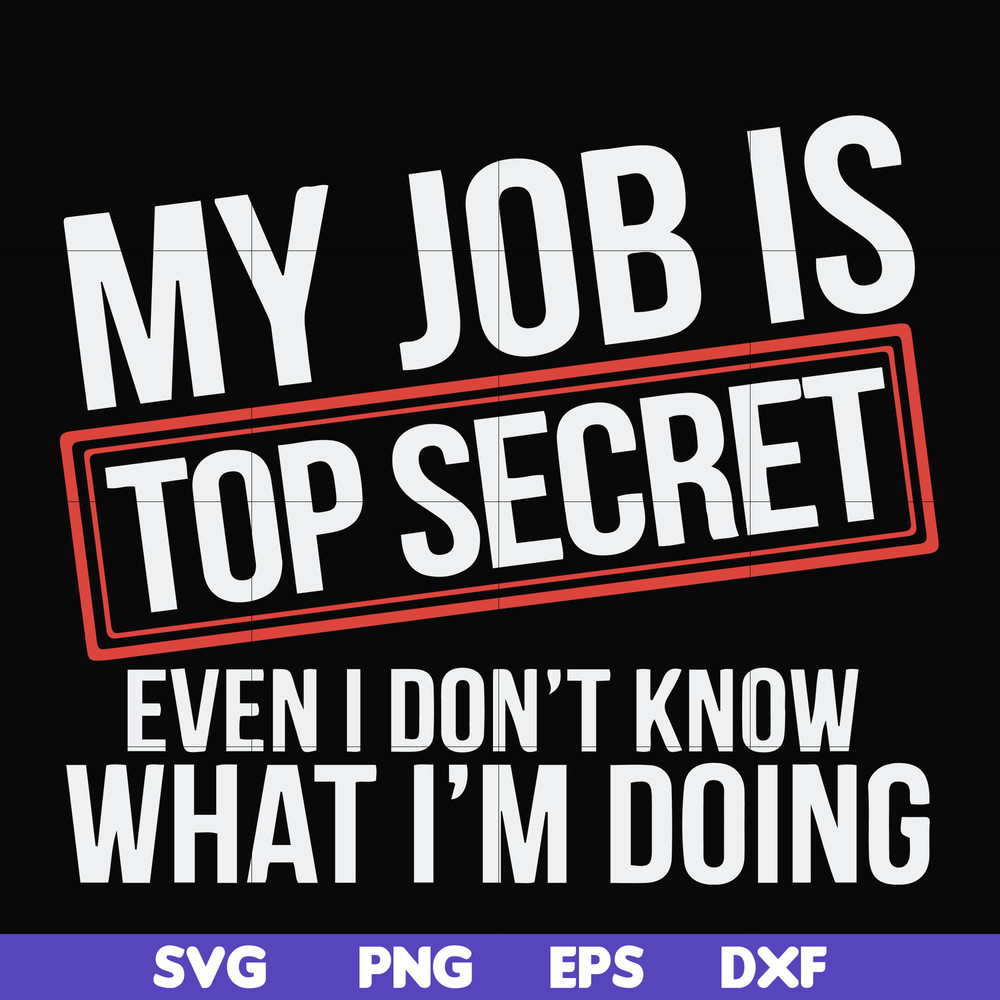 FN000604-My job is top secret even I don't know what I'm doing svg, png, dxf, eps file FN000604.jpg
