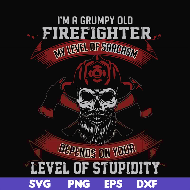 FN000689-I'm a grumpy old firefighter my level of sarcasm depends on your level of stupidity svg, png, dxf, eps file FN000689.jpg