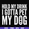 FN000690-Hold my drink I gotta pet my dog svg, png, dxf, eps file FN000690.jpg