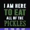 FN00074-I am here to eat all of the pickles svg, png, dxf, eps file FN00074.jpg