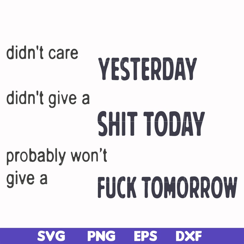 FN000751-Didn't care yesterday didn't give a shit today probably won't give a fuck tommorrow svg, png, dxf, eps file FN000751.jpg
