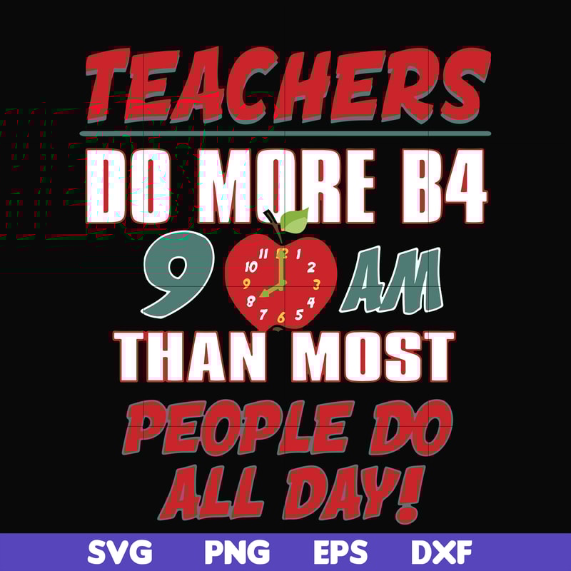 FN000910-Teachers do more B4 9AM than most people do all day svg, png, dxf, eps file FN000910.jpg