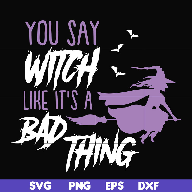 HLW21072018-You say witch like its a bad thing svg, halloween svg, png, dxf, eps digital file HLW2107218.jpg