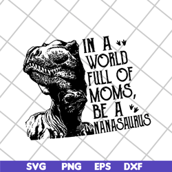 in a word full of moms, be a nanasaurus svg, mother's day svg, eps, png, dxf digital file mtd05042116