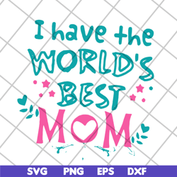 i have the worlds best mom svg, mother's day svg, eps, png, dxf digital file mtd22042117