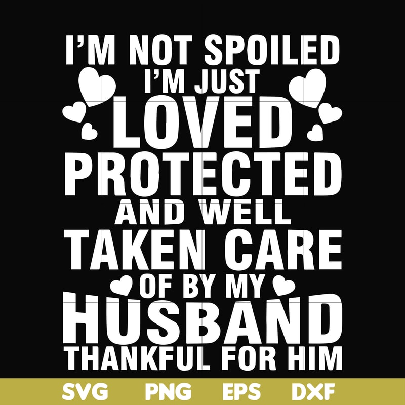 FN000133-I'm not spoiled I'm just loved protected and well taken care of by my husband thankful for him svg, png, dxf, eps file FN000133.jpg