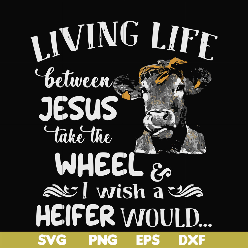FN000210-Living life between Jesus take the wheel I wish a Heifer would svg, png, dxf, eps file FN000210.jpg