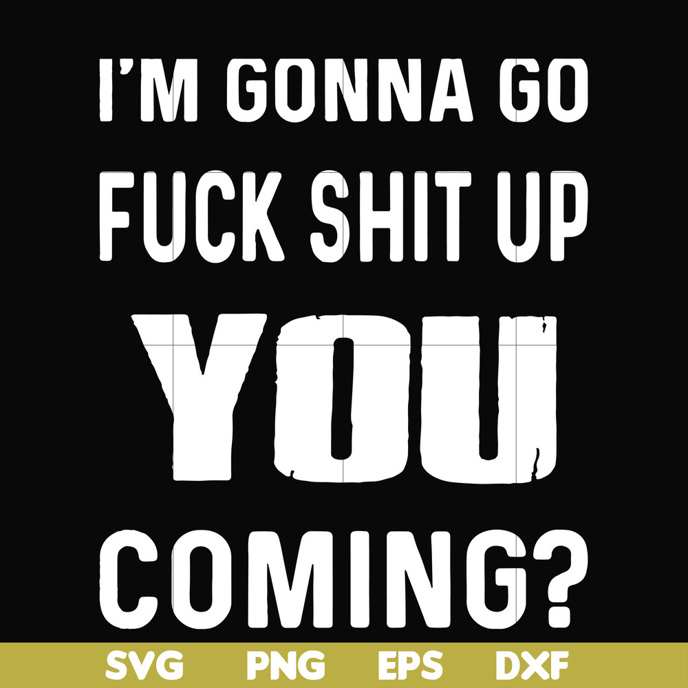 FN000237-I'm going go fuck shit up you coming svg, png, dxf, eps file FN000237.jpg