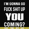 FN000237-I'm going go fuck shit up you coming svg, png, dxf, eps file FN000237.jpg