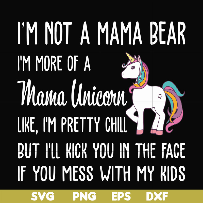 FN000264-I'm not a mama bear I'm more of a mama unicorn Uke I'm pretty chill but I'll kick you in the face if you mess with my kids svg, png, dxf, eps file FN00