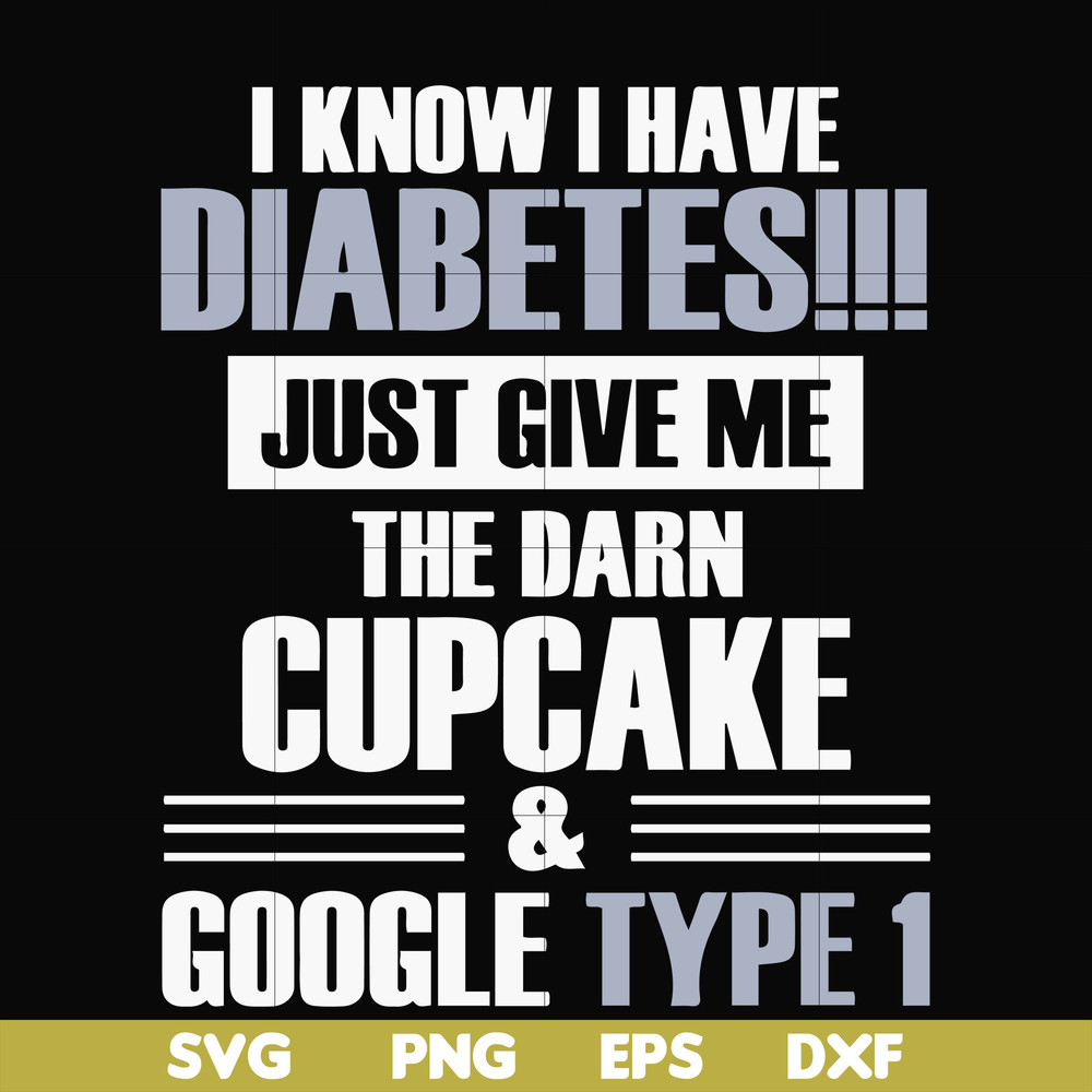 FN000289-I know I have diabetes just give me the darn cupcake google type 1 svg, png, dxf, eps file FN000289.jpg