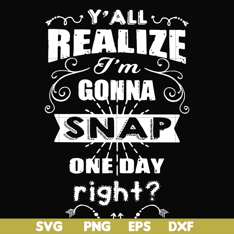 FN000314-Y'all realize I'm gonna snap one day right svg, png, dxf, eps file FN000314.jpg