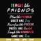 FN00032-Teach like friends plan like monica greet like Joey have fun like phoebe dress like Rachel laugh like chandler care like ross svg, png, dxf, eps file FN