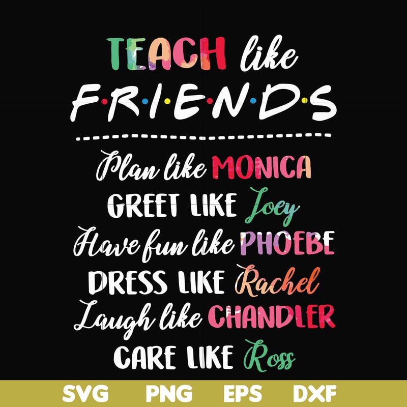 FN00032-Teach like friends plan like monica greet like Joey have fun like phoebe dress like Rachel laugh like chandler care like ross svg, png, dxf, eps file FN