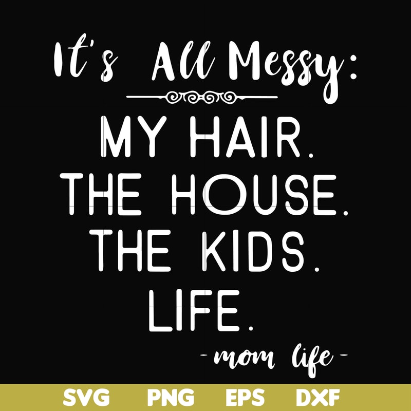 FN000327-It's all messy my hair the house the kids life svg, png, dxf, eps file FN000327.jpg
