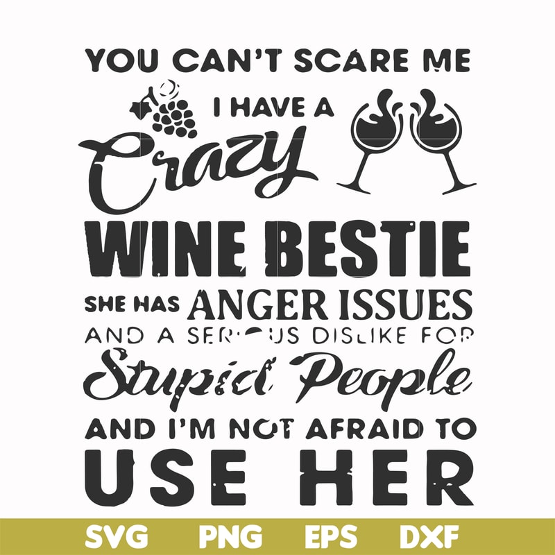 FN000338-You can't scare me I have a crazy wine bestie she has anger issues and a serious dislike for stupid people and I'm not afraid to use her svg, png, dxf,