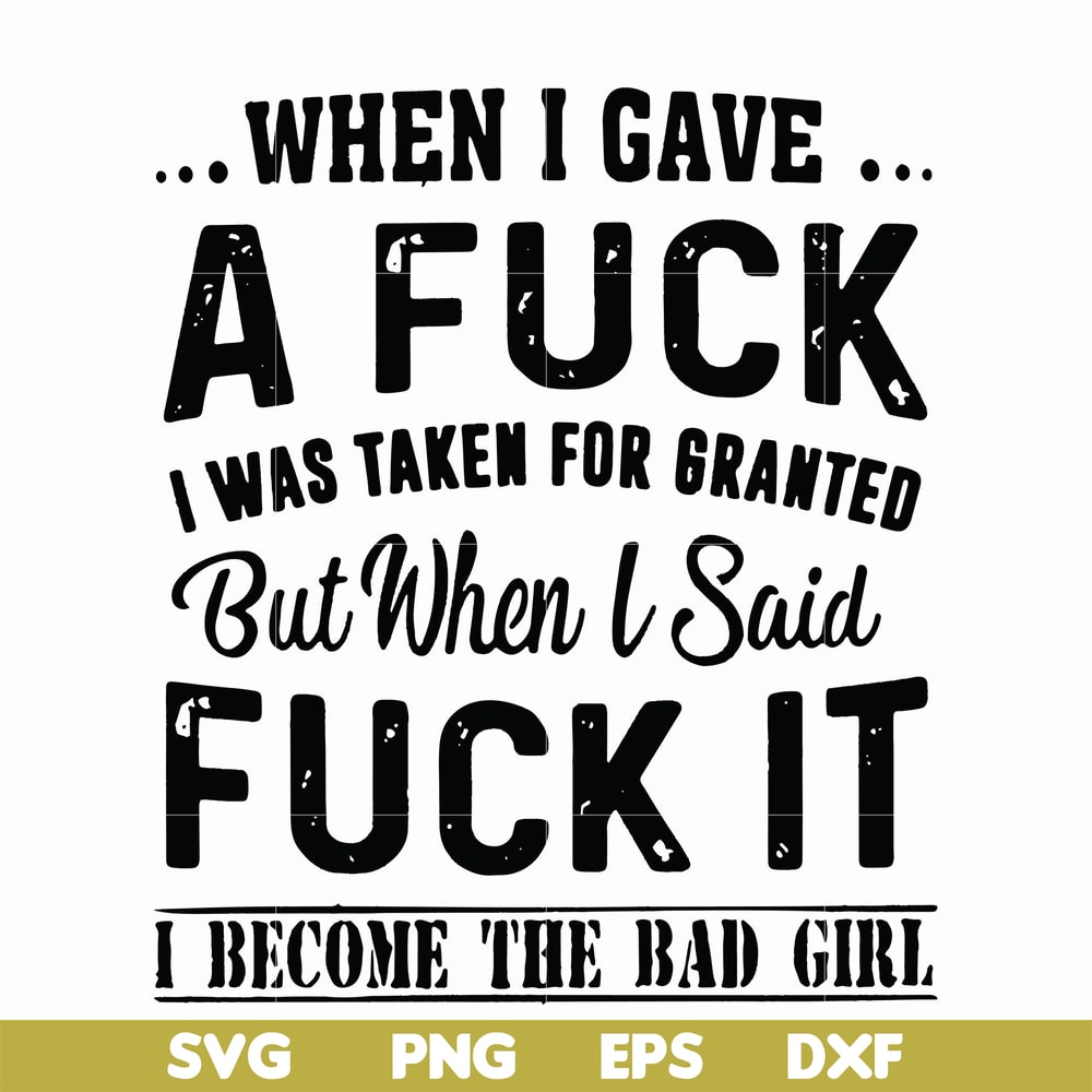 FN000351-When I gave a fuck I was taken for granted but when I said fuck it I become the bad girl svg, png, dxf, eps file FN000351.jpg