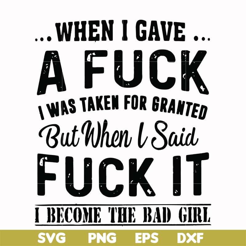 FN000351-When I gave a fuck I was taken for granted but when I said fuck it I become the bad girl svg, png, dxf, eps file FN000351.jpg