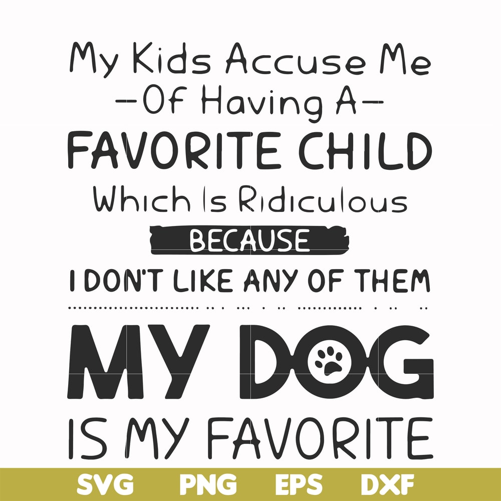 FN000373-My kids accuse me of having a favorite child which is ridiculous because I don't like any of them my dog is my favorite svg, png, dxf, eps file FN00037