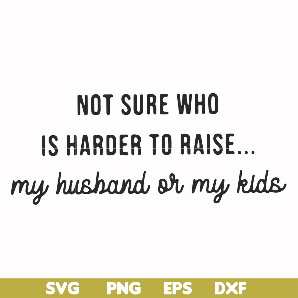 FN000382-Not sure who is harder to raise my husband or my kids svg, png, dxf, eps file FN000382.jpg