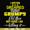 FN000446-I never dreamed that one day I'd become a grumpy old man but here I am killing it and complaining all day long svg, png, dxf, eps file FN000446.jpg