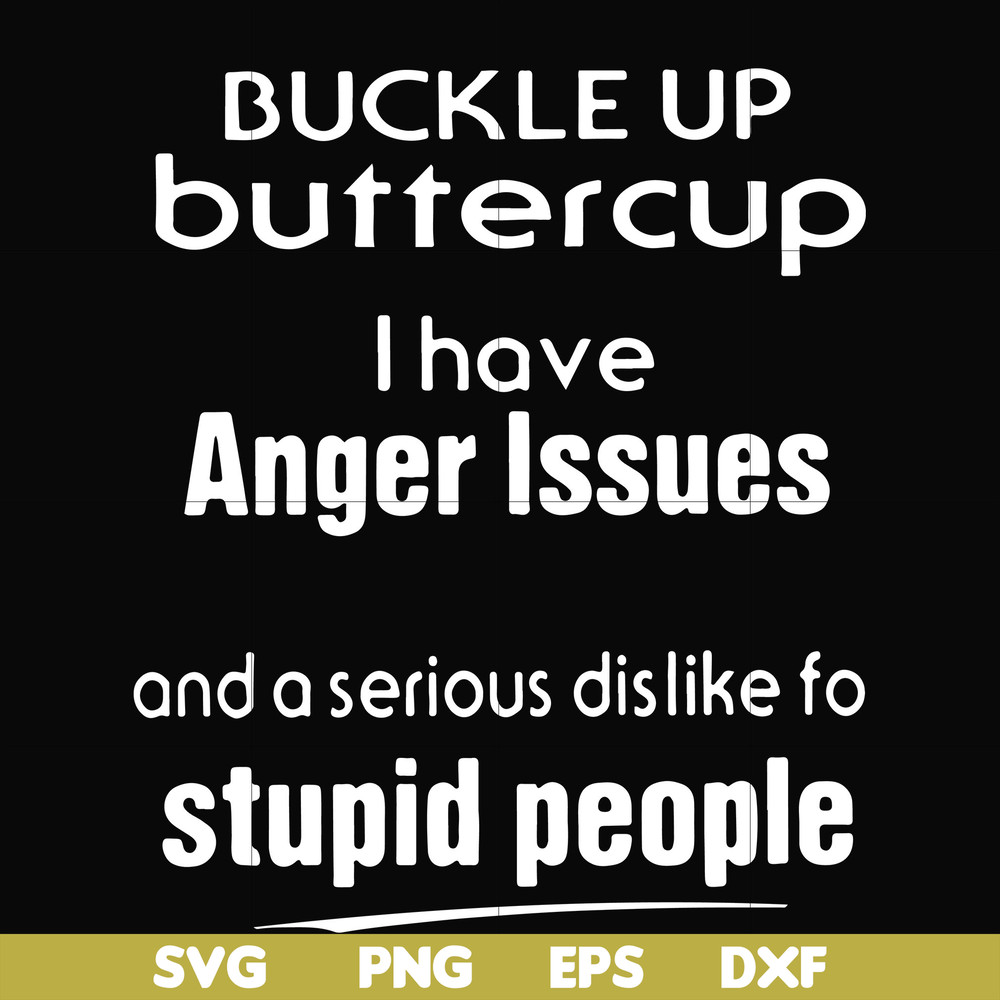 FN000454-Buckle up buttercup I have anger issues and a serious dislike to stupid people svg, png, dxf, eps file FN000454.jpg