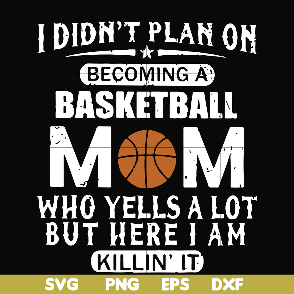FN000462-I didn't plan on becoming a basketball mom who yells a lot but here I am killin' it svg, png, dxf, eps file FN000462.jpg