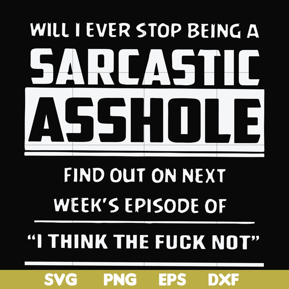 FN000465-Will I ever stop being a sarcastic asshole find out on next week's episode of I think the fuck not svg, png, dxf, eps file FN000465.jpg