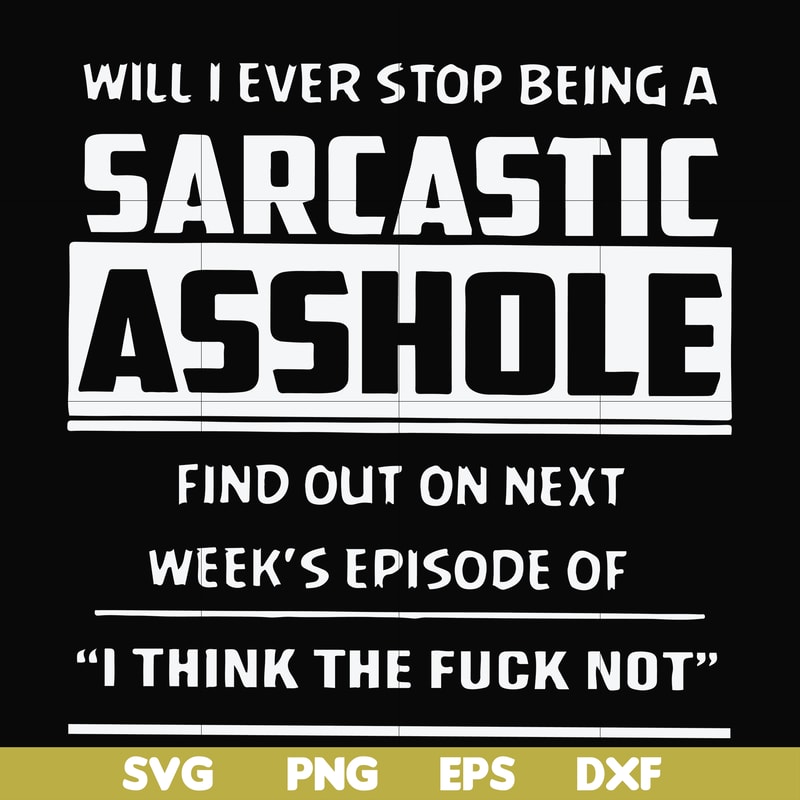 FN000465-Will I ever stop being a sarcastic asshole find out on next week's episode of I think the fuck not svg, png, dxf, eps file FN000465.jpg