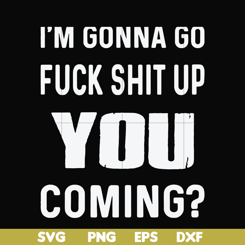 FN000469-I'm gonna go fuck shit up you coming svg, png, dxf, eps file FN000469.jpg