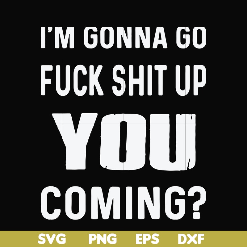 FN000469-I'm gonna go fuck shit up you coming svg, png, dxf, eps file FN000469.jpg