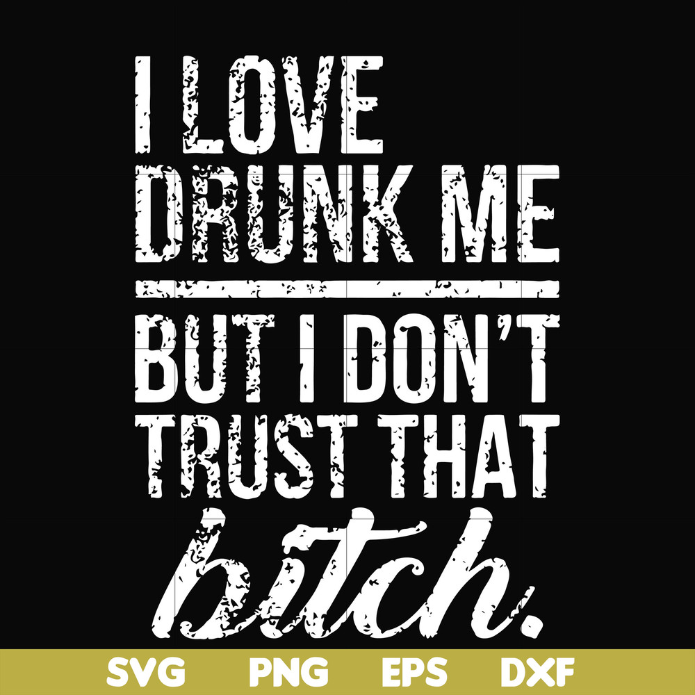 FN000508-I love drunk me but I don't trust that bitch svg, png, dxf, eps file FN000508.jpg
