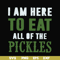 FN00074-I am here to eat all of the pickles svg, png, dxf, eps file FN00074.jpg