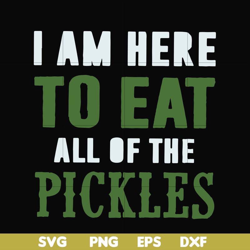 FN00074-I am here to eat all of the pickles svg, png, dxf, eps file FN00074.jpg