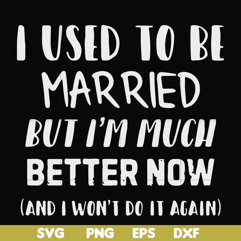 FN000762-I used to be married but I'm much better now and I won't do it again svg, png, dxf, eps file FN000762.jpg