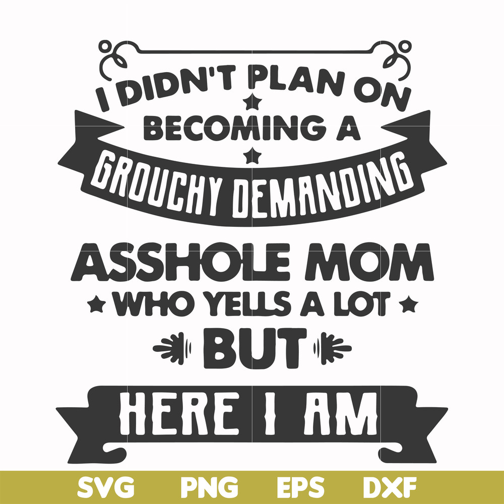 FN000819-I didn't plan on becoming a grouchy demanding asshole mom who yells a lot but here I am svg, png, dxf, eps file FN000819.jpg
