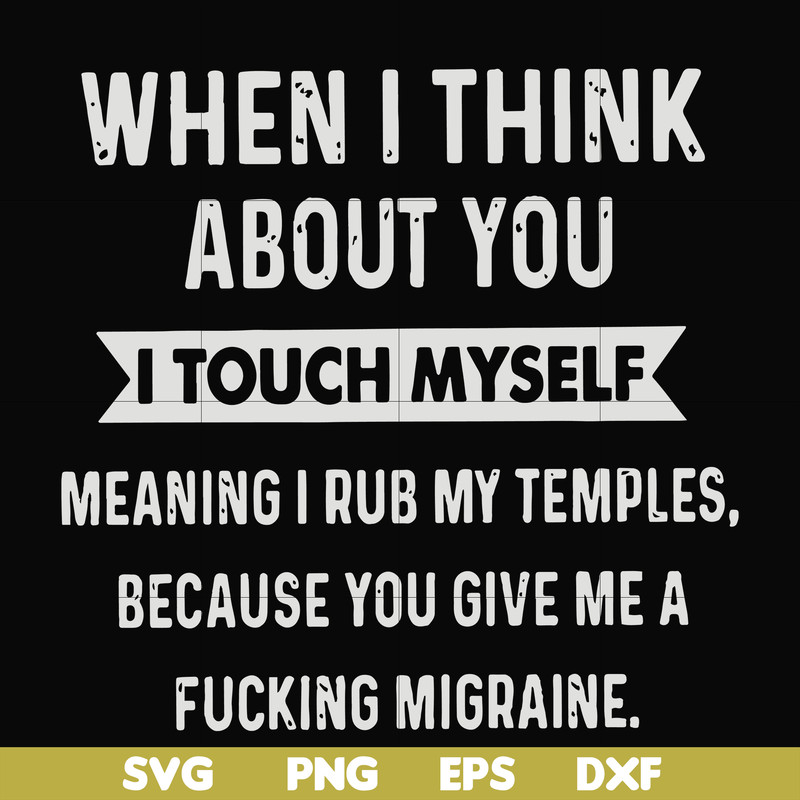 FN00082-When I think about you I touch myself meaning I rub my temples because you give me a fucking migraine svg, png, dxf, eps file FN00082.jpg