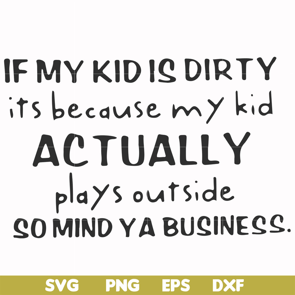 FN000902-If my kid is dirty its because my kid actually plays outside so mind ya business svg, png, dxf, eps file FN000902.jpg