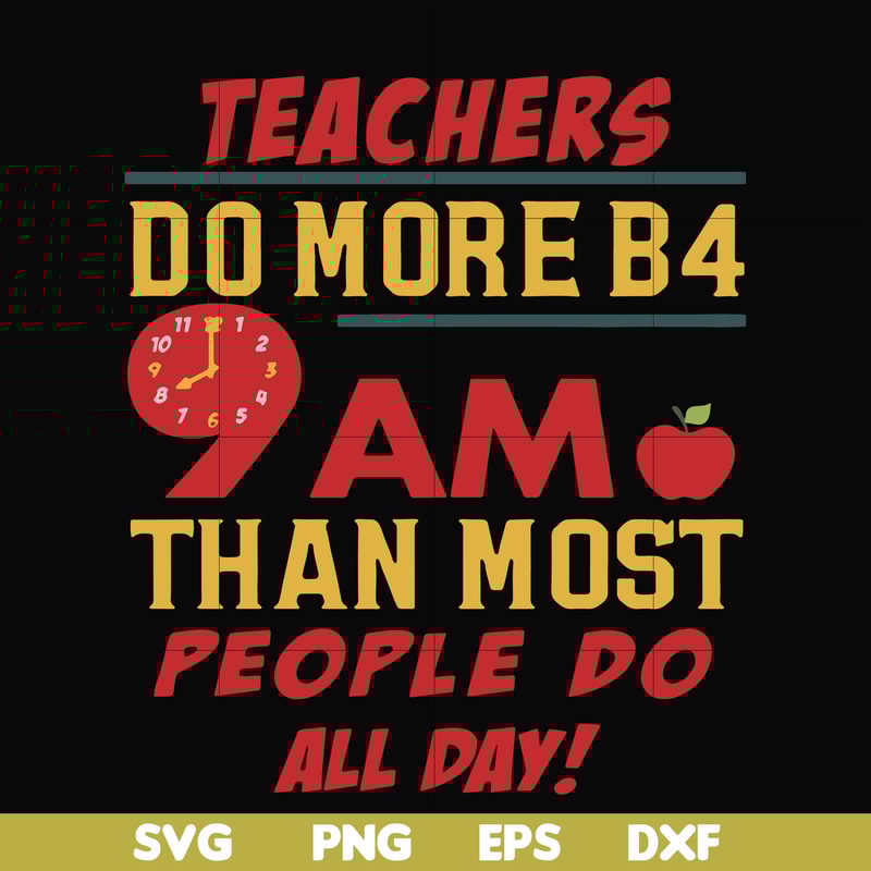 FN000909-Teachers do more B4 9AM than most people do all day svg, png, dxf, eps file FN000909.jpg