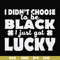 FN000930-I didn't choose to be black I just got lucky svg, png, dxf, eps file FN000930.jpg