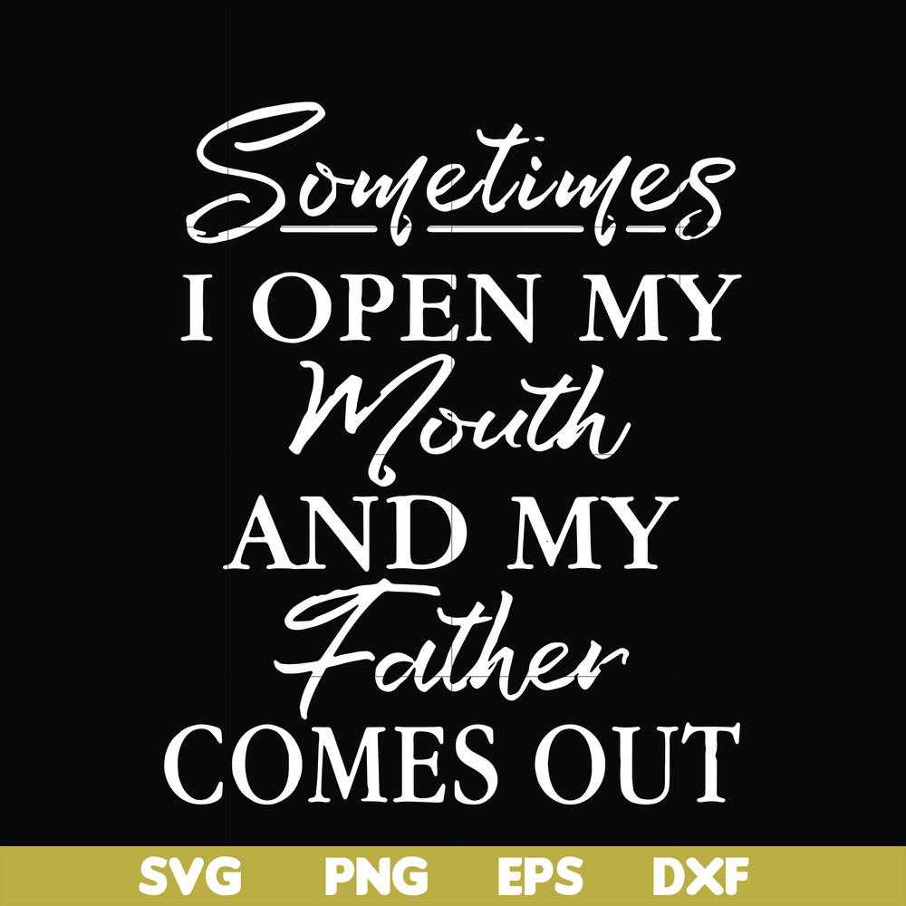 FTD111-Sometimes I open my mouth and my father comes out svg, png, dxf, eps, digital file FTD111.jpg