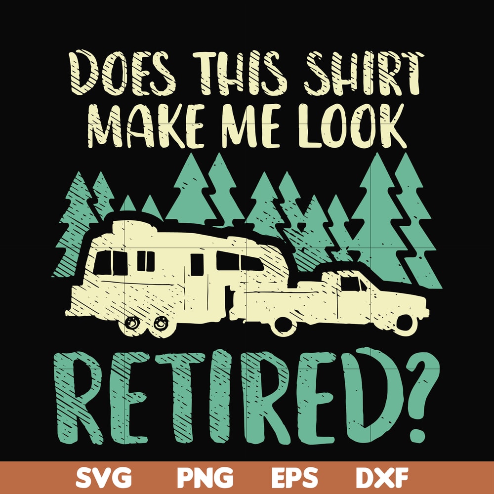 CMP092-Does this shirt make me look retired camping svg, png, dxf, eps digital file CMP092.jpg