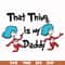 DR000120-That thing is my daddy svg, png, dxf, eps file DR000120.jpg